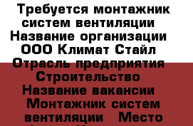 Требуется монтажник систем вентиляции › Название организации ­ ООО Климат Стайл › Отрасль предприятия ­ Строительство › Название вакансии ­ Монтажник систем вентиляции › Место работы ­ Калининград - Калининградская обл., Калининград г. Работа » Вакансии   . Калининградская обл.,Калининград г.